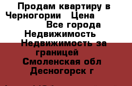 Продам квартиру в Черногории › Цена ­ 7 800 000 - Все города Недвижимость » Недвижимость за границей   . Смоленская обл.,Десногорск г.